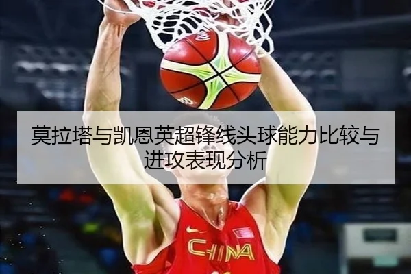 莫拉塔与凯恩英超锋线头球能力比较与进攻表现分析